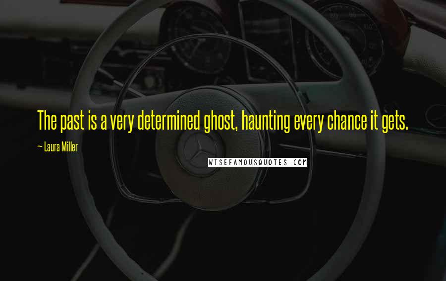 Laura Miller Quotes: The past is a very determined ghost, haunting every chance it gets.