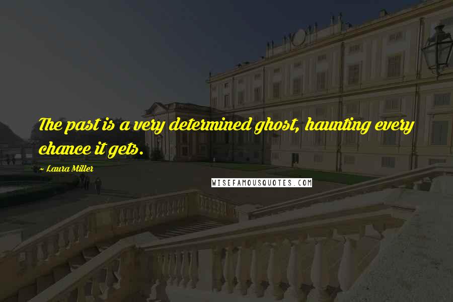 Laura Miller Quotes: The past is a very determined ghost, haunting every chance it gets.