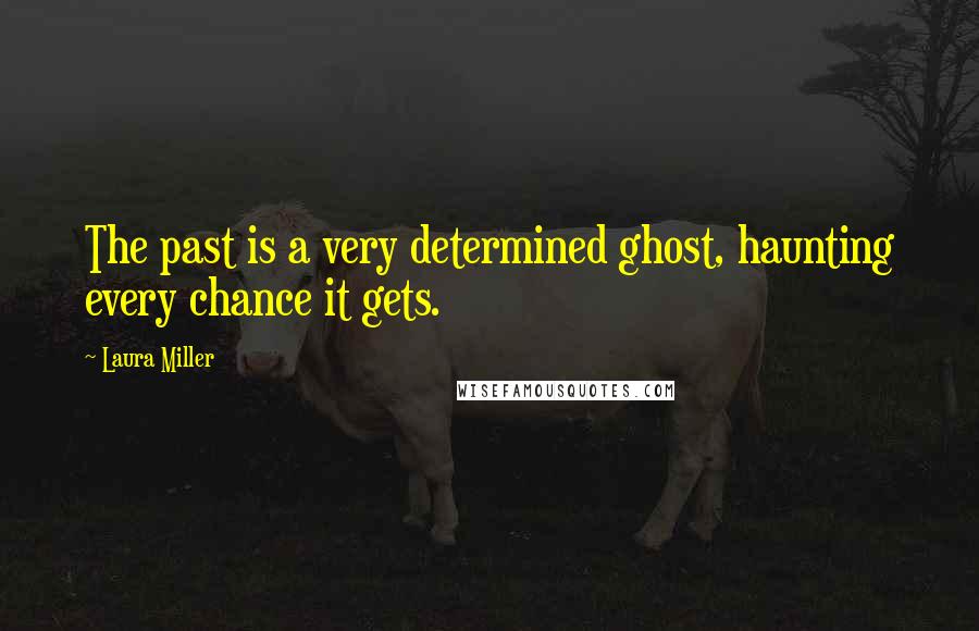 Laura Miller Quotes: The past is a very determined ghost, haunting every chance it gets.