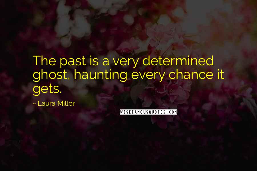 Laura Miller Quotes: The past is a very determined ghost, haunting every chance it gets.