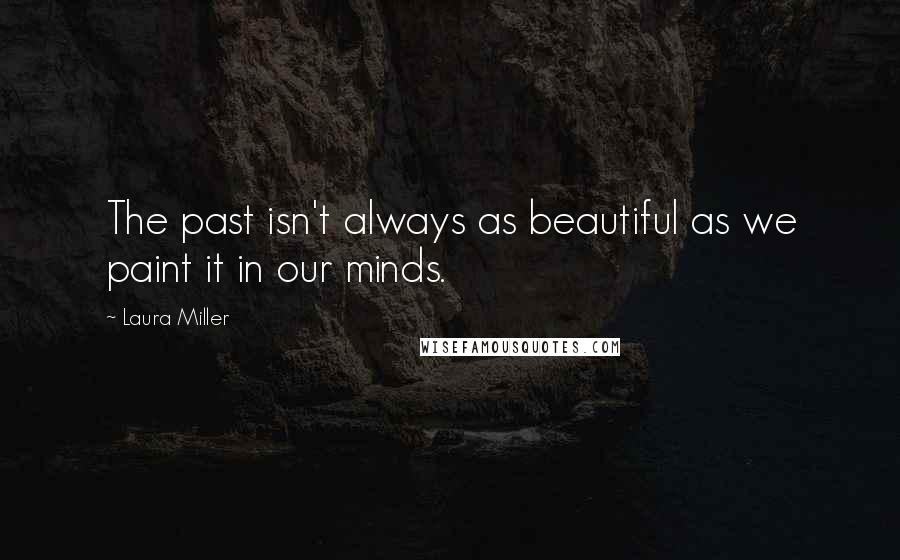 Laura Miller Quotes: The past isn't always as beautiful as we paint it in our minds.