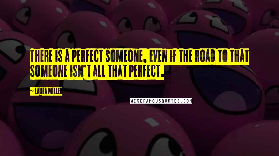 Laura Miller Quotes: There is a perfect someone, even if the road to that someone isn't all that perfect.