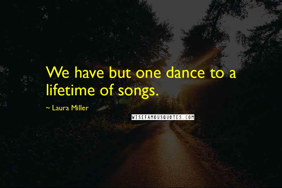 Laura Miller Quotes: We have but one dance to a lifetime of songs.