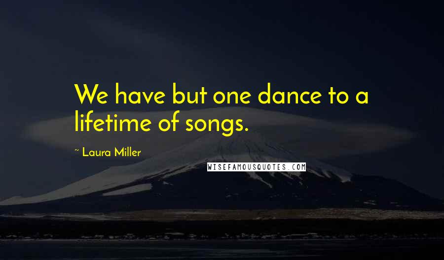 Laura Miller Quotes: We have but one dance to a lifetime of songs.
