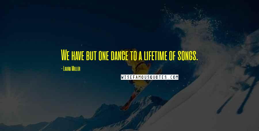 Laura Miller Quotes: We have but one dance to a lifetime of songs.