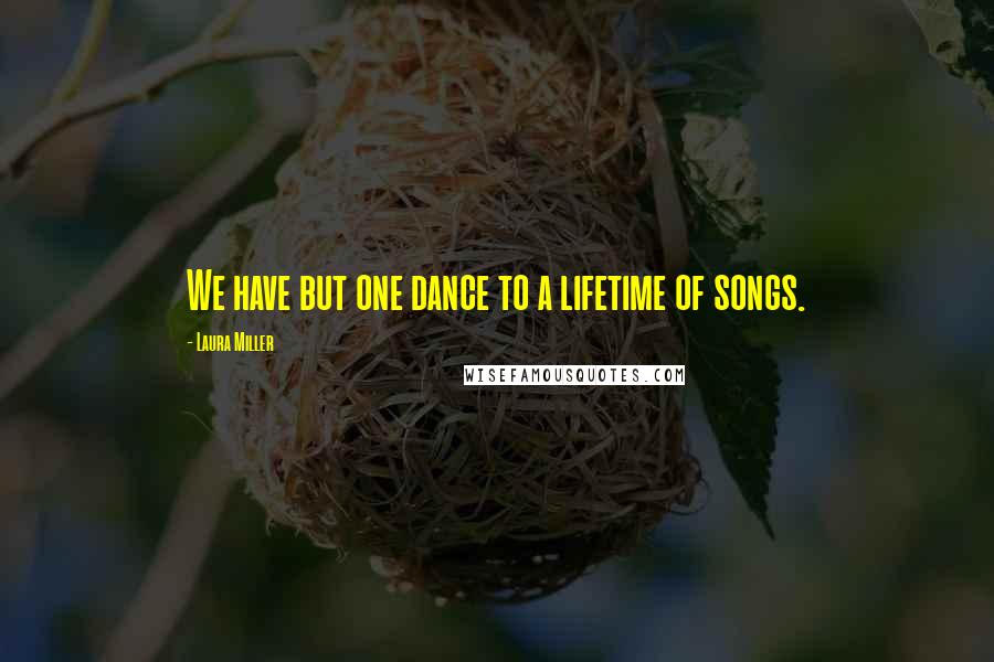 Laura Miller Quotes: We have but one dance to a lifetime of songs.