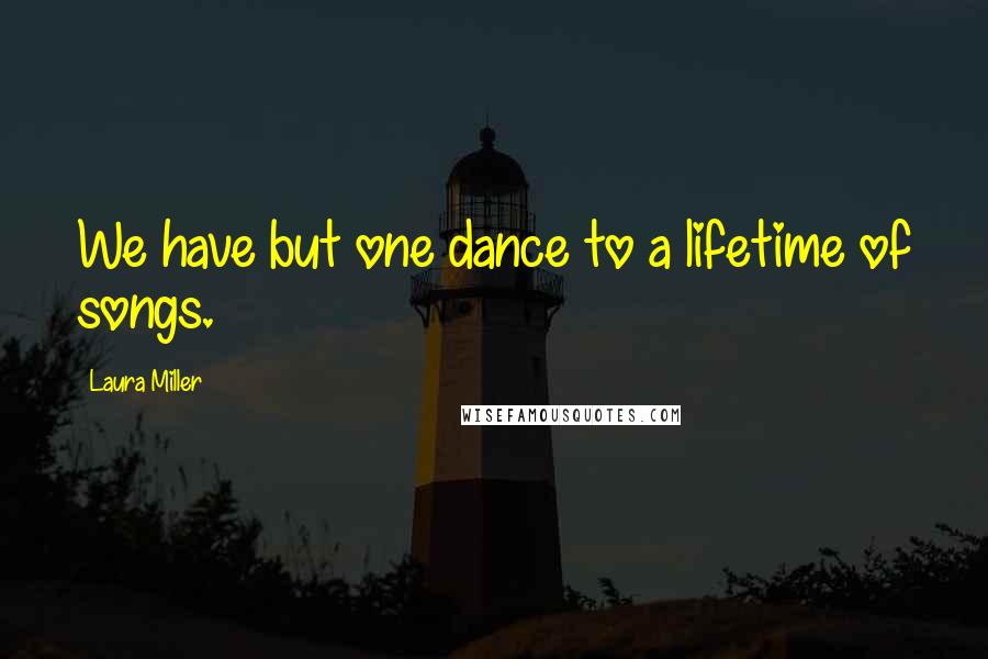 Laura Miller Quotes: We have but one dance to a lifetime of songs.