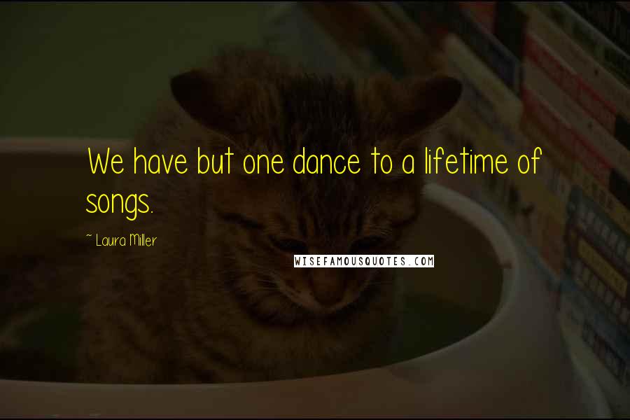Laura Miller Quotes: We have but one dance to a lifetime of songs.