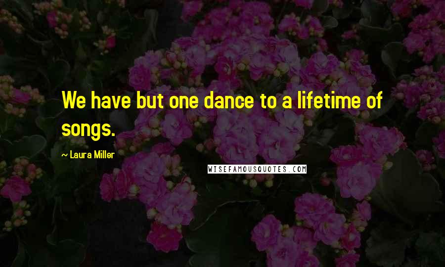 Laura Miller Quotes: We have but one dance to a lifetime of songs.