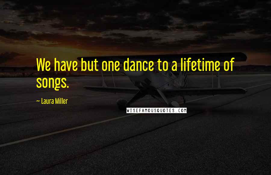 Laura Miller Quotes: We have but one dance to a lifetime of songs.
