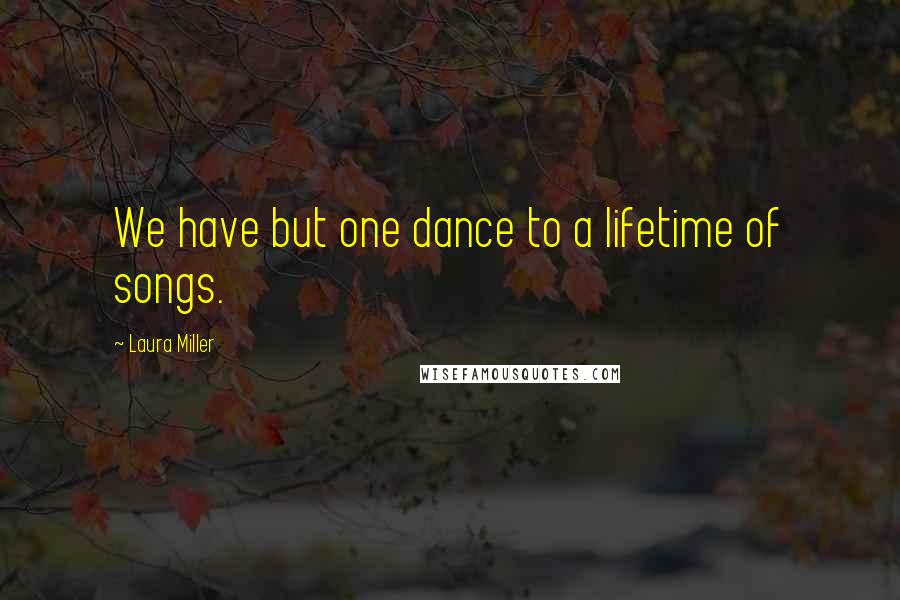 Laura Miller Quotes: We have but one dance to a lifetime of songs.