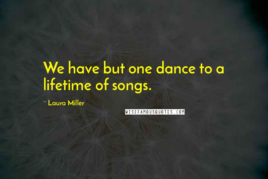 Laura Miller Quotes: We have but one dance to a lifetime of songs.