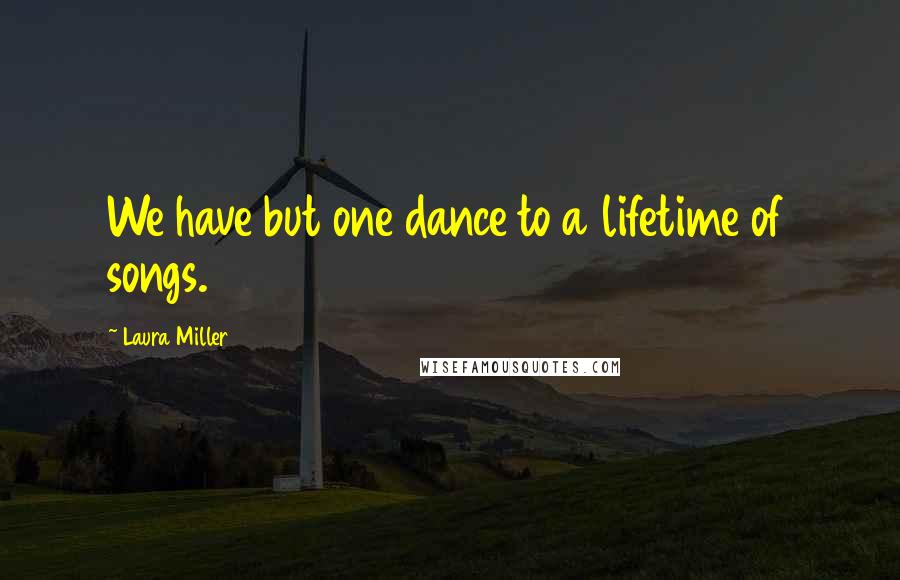 Laura Miller Quotes: We have but one dance to a lifetime of songs.