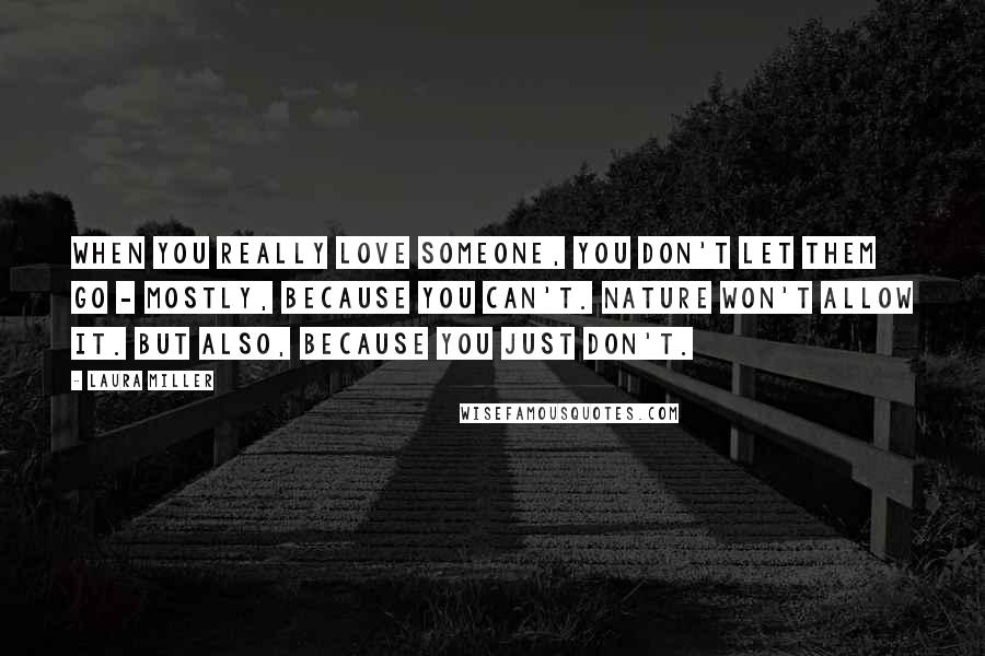 Laura Miller Quotes: When you really love someone, you don't let them go - mostly, because you can't. Nature won't allow it. But also, because you just don't.