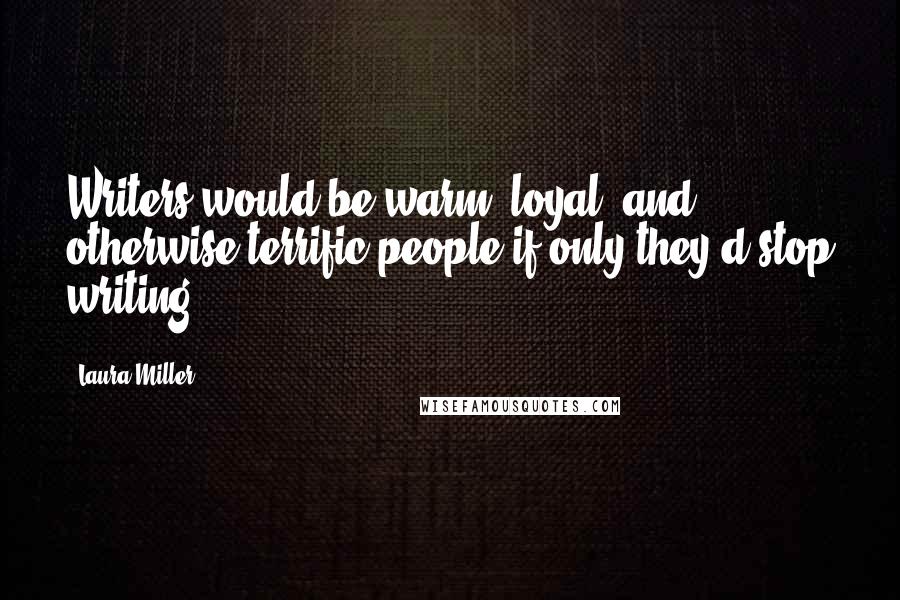 Laura Miller Quotes: Writers would be warm, loyal, and otherwise terrific people-if only they'd stop writing.