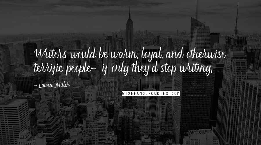 Laura Miller Quotes: Writers would be warm, loyal, and otherwise terrific people-if only they'd stop writing.