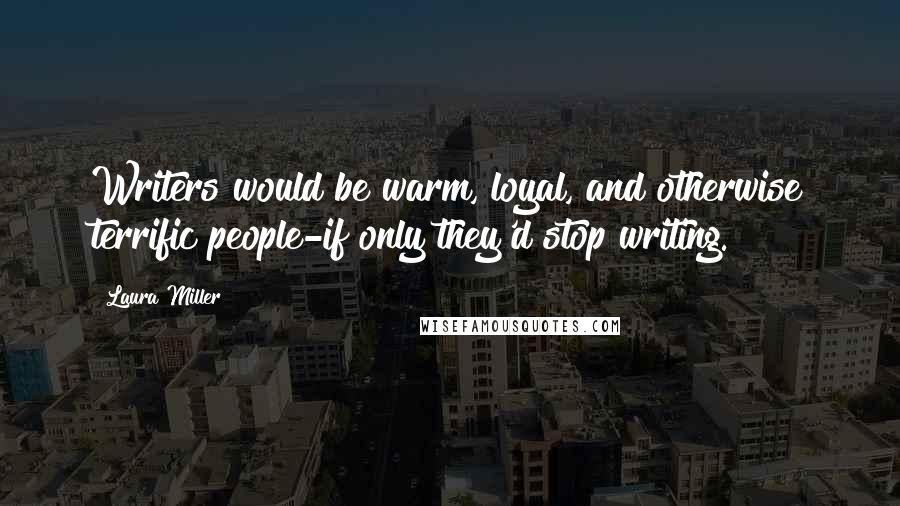 Laura Miller Quotes: Writers would be warm, loyal, and otherwise terrific people-if only they'd stop writing.