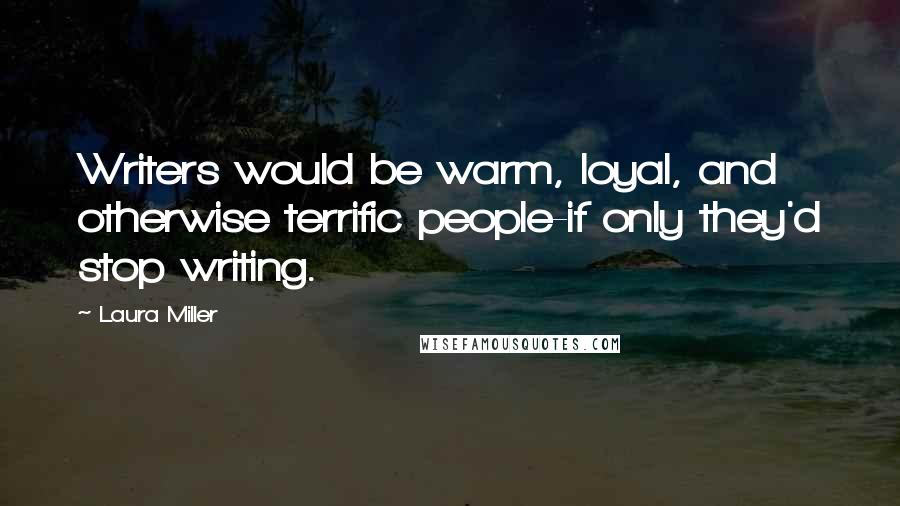 Laura Miller Quotes: Writers would be warm, loyal, and otherwise terrific people-if only they'd stop writing.