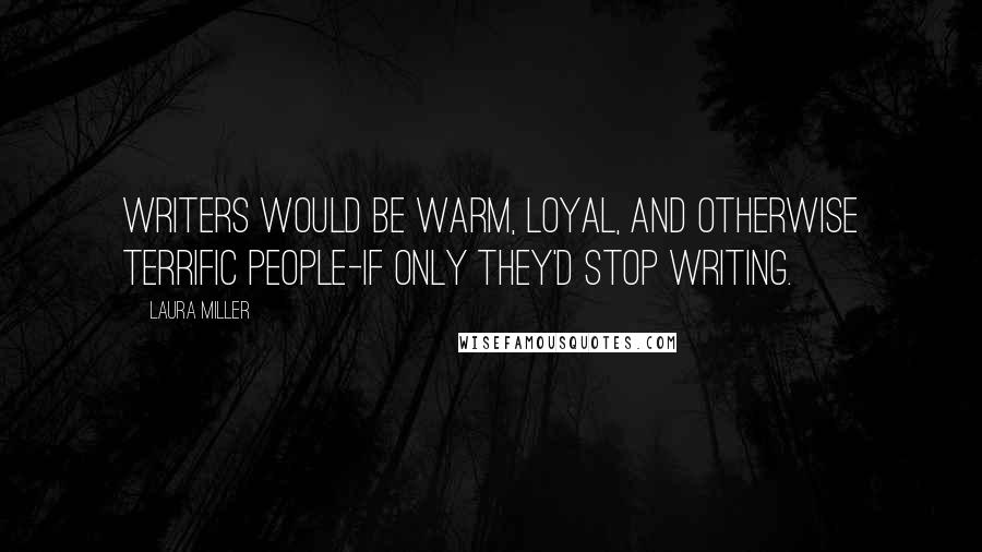 Laura Miller Quotes: Writers would be warm, loyal, and otherwise terrific people-if only they'd stop writing.