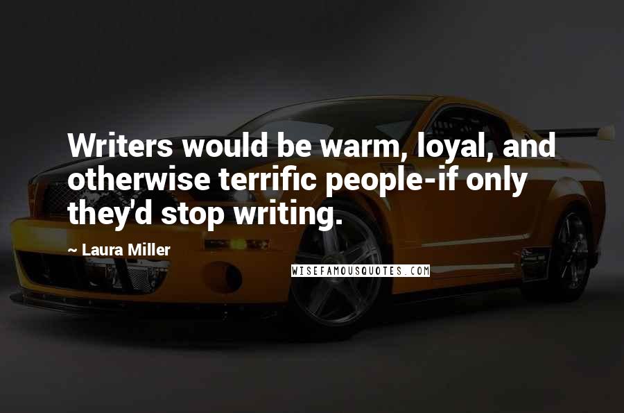 Laura Miller Quotes: Writers would be warm, loyal, and otherwise terrific people-if only they'd stop writing.