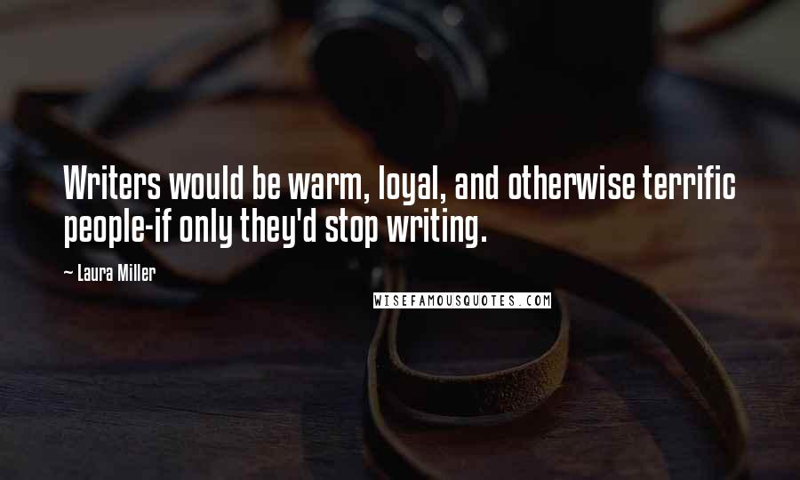 Laura Miller Quotes: Writers would be warm, loyal, and otherwise terrific people-if only they'd stop writing.