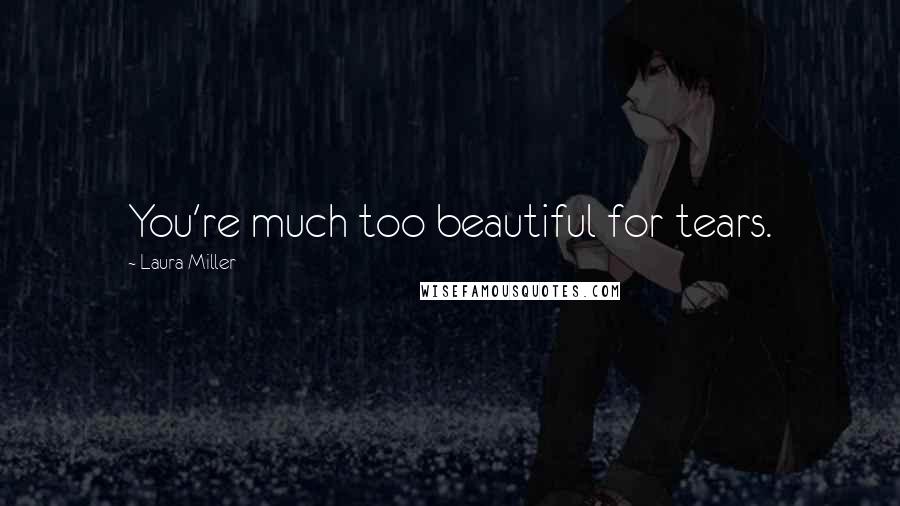 Laura Miller Quotes: You're much too beautiful for tears.