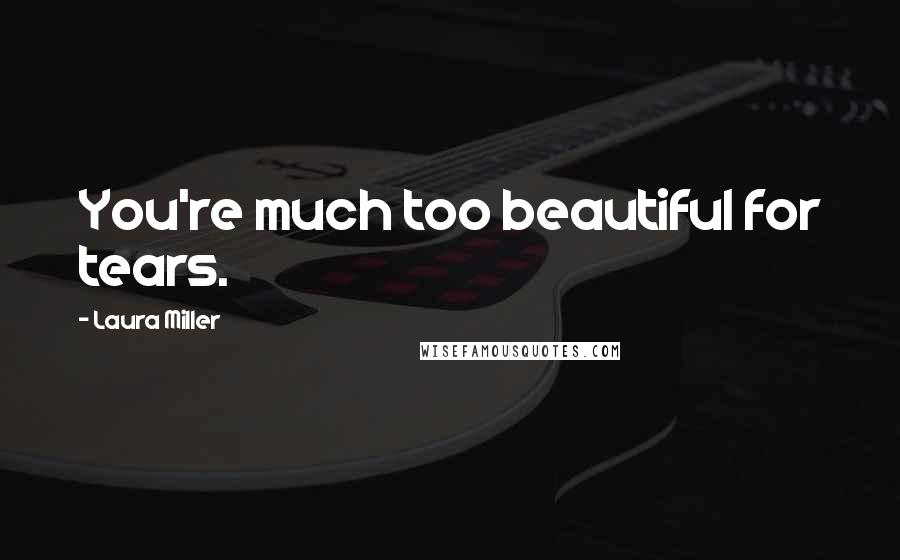 Laura Miller Quotes: You're much too beautiful for tears.