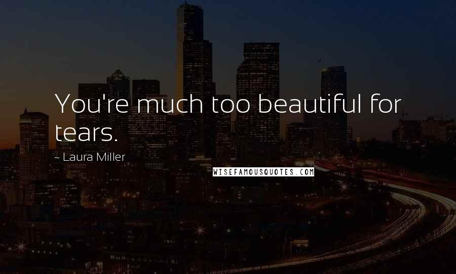 Laura Miller Quotes: You're much too beautiful for tears.