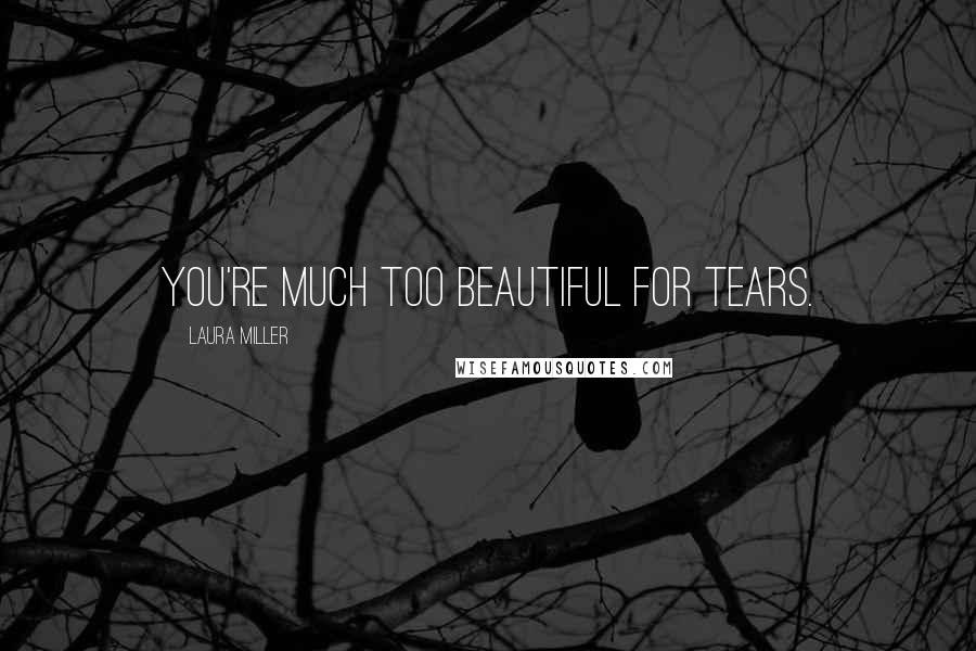 Laura Miller Quotes: You're much too beautiful for tears.