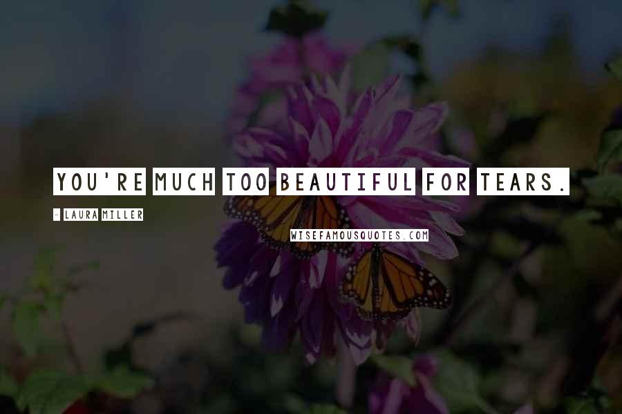 Laura Miller Quotes: You're much too beautiful for tears.