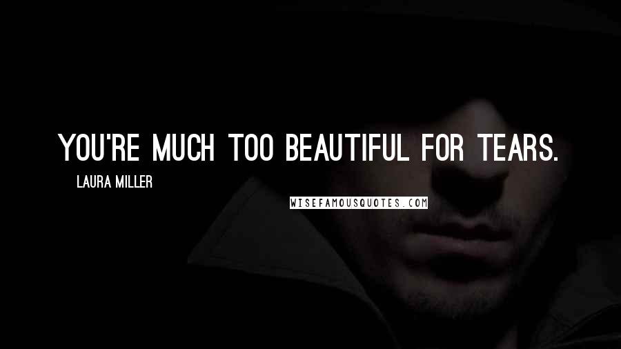 Laura Miller Quotes: You're much too beautiful for tears.