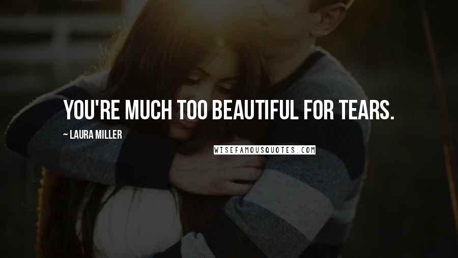 Laura Miller Quotes: You're much too beautiful for tears.