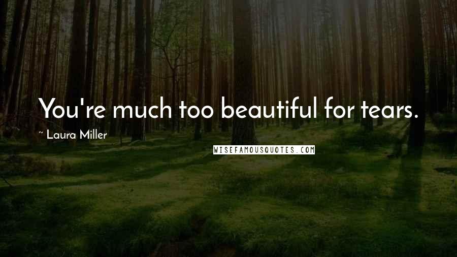 Laura Miller Quotes: You're much too beautiful for tears.