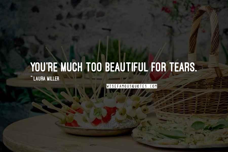 Laura Miller Quotes: You're much too beautiful for tears.