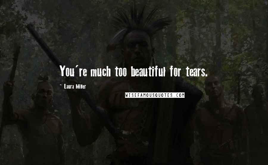 Laura Miller Quotes: You're much too beautiful for tears.