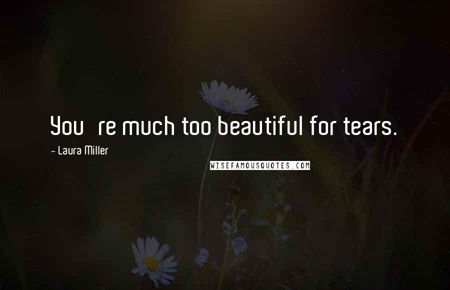 Laura Miller Quotes: You're much too beautiful for tears.