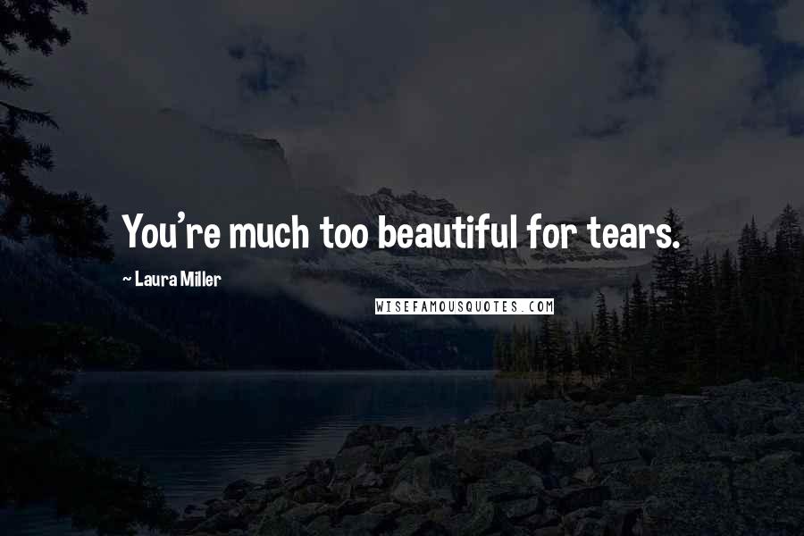 Laura Miller Quotes: You're much too beautiful for tears.