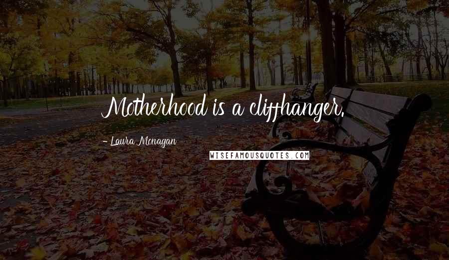 Laura Monagan Quotes: Motherhood is a cliffhanger.