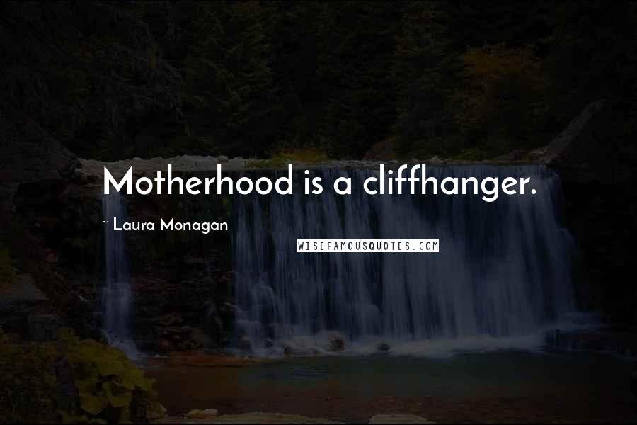 Laura Monagan Quotes: Motherhood is a cliffhanger.