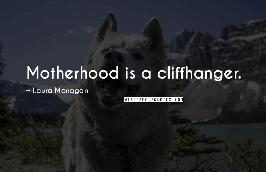 Laura Monagan Quotes: Motherhood is a cliffhanger.