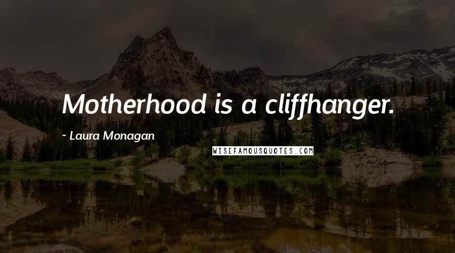 Laura Monagan Quotes: Motherhood is a cliffhanger.