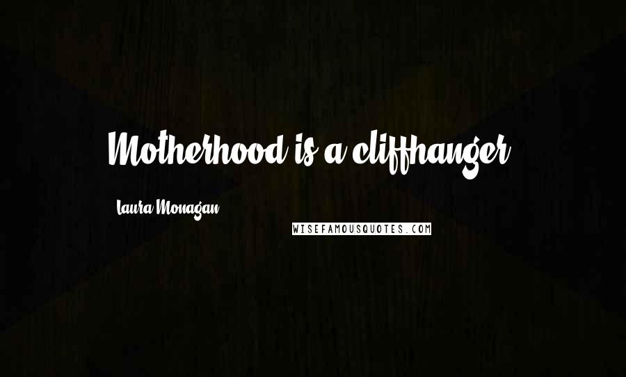 Laura Monagan Quotes: Motherhood is a cliffhanger.