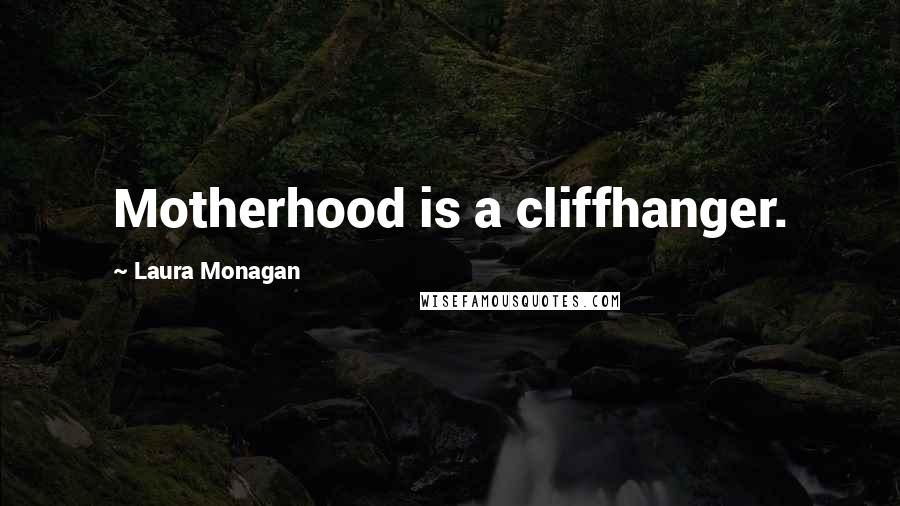 Laura Monagan Quotes: Motherhood is a cliffhanger.