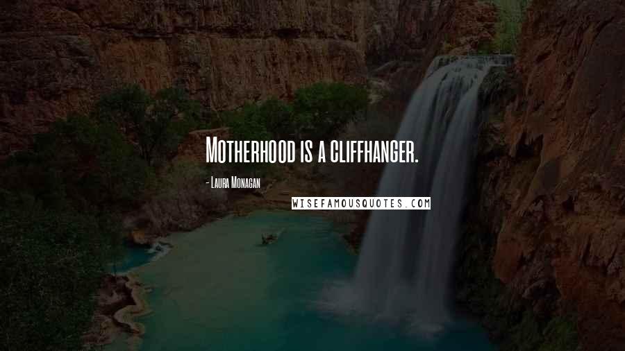 Laura Monagan Quotes: Motherhood is a cliffhanger.