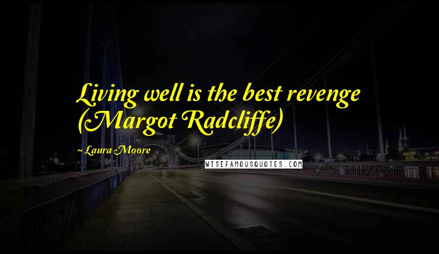 Laura Moore Quotes: Living well is the best revenge (Margot Radcliffe)
