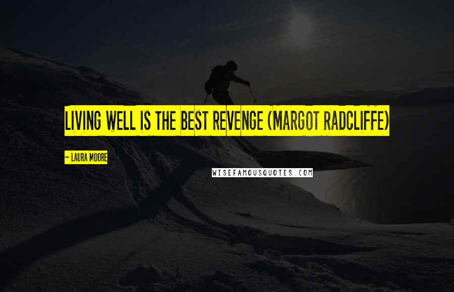 Laura Moore Quotes: Living well is the best revenge (Margot Radcliffe)