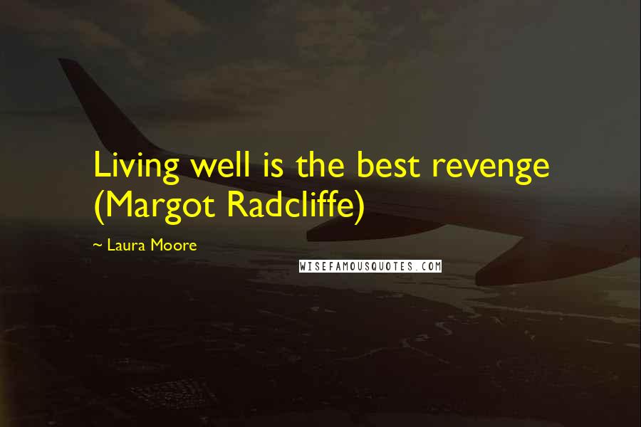 Laura Moore Quotes: Living well is the best revenge (Margot Radcliffe)