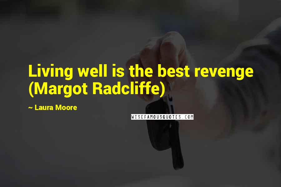 Laura Moore Quotes: Living well is the best revenge (Margot Radcliffe)