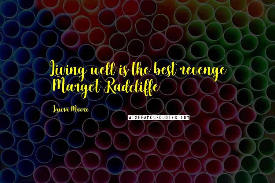 Laura Moore Quotes: Living well is the best revenge (Margot Radcliffe)