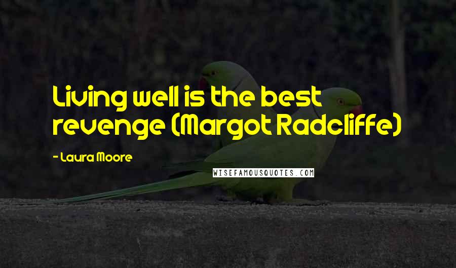 Laura Moore Quotes: Living well is the best revenge (Margot Radcliffe)